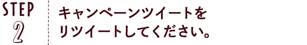 STEP02：このツイートをリツイートしてください。抽選はキャンペーン期間中、一日一回、毎日行うことができます。